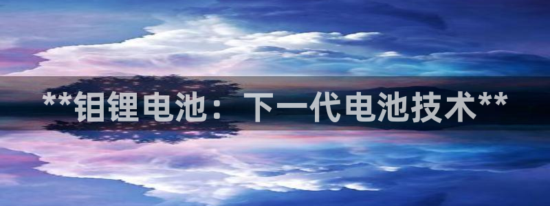 KB88凯时官网登录：**钼锂电池：下一代电池技术**